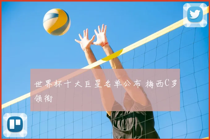 世界杯十大巨星名单公布 梅西C罗领衔