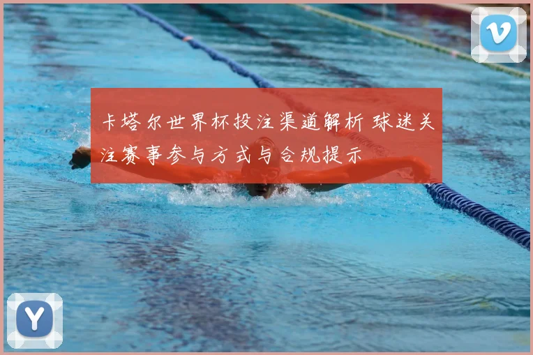 卡塔尔世界杯投注渠道解析 球迷关注赛事参与方式与合规提示
