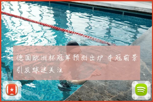 德国欧洲杯冠军预测出炉 夺冠前景引发球迷关注