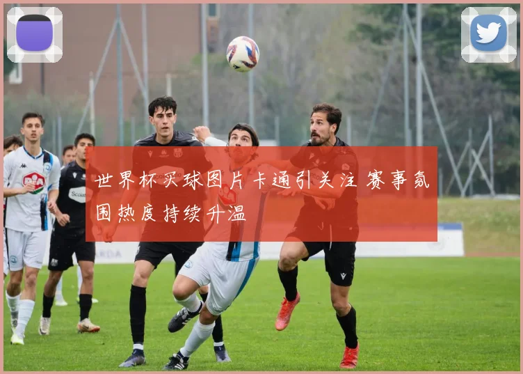 世界杯买球图片卡通引关注 赛事氛围热度持续升温