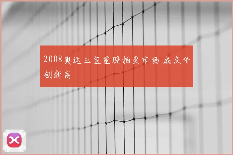 2008奥运玉玺重现拍卖市场 成交价创新高