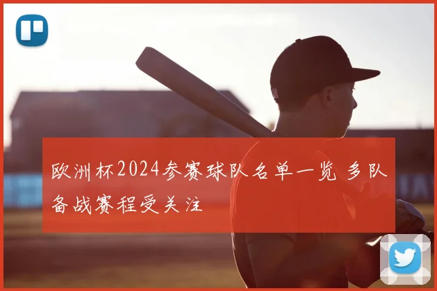 欧洲杯2024参赛球队名单一览 多队备战赛程受关注