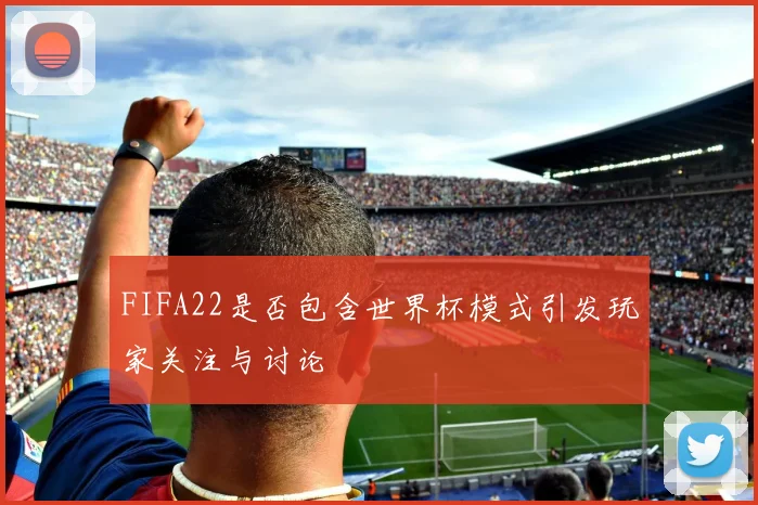 FIFA22是否包含世界杯模式引发玩家关注与讨论