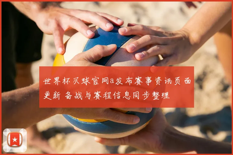 世界杯买球官网a发布赛事资讯页面更新 备战与赛程信息同步整理