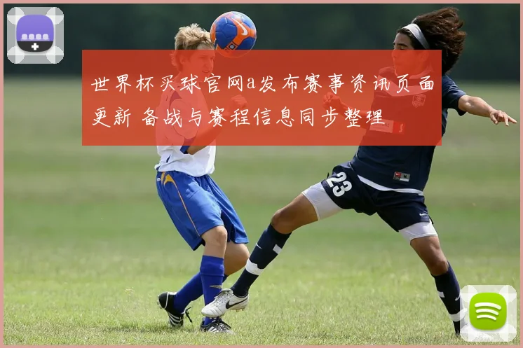 世界杯买球官网a发布赛事资讯页面更新 备战与赛程信息同步整理