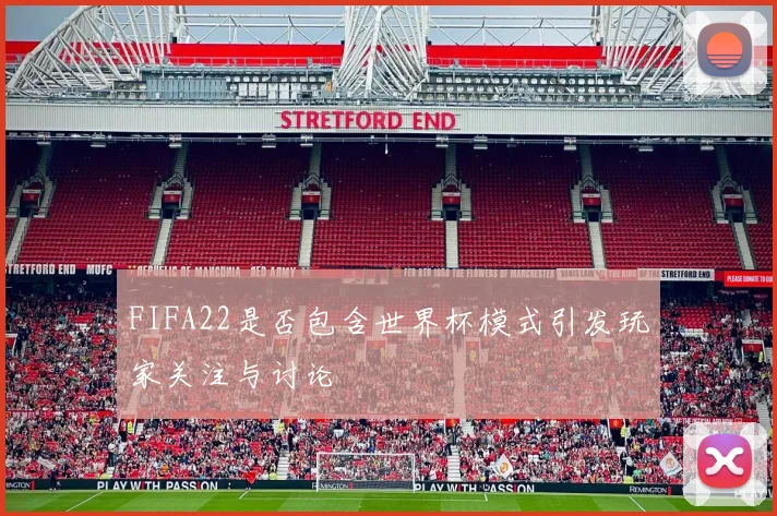 FIFA22是否包含世界杯模式引发玩家关注与讨论