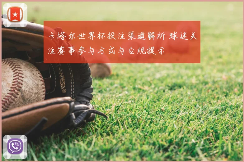 卡塔尔世界杯投注渠道解析 球迷关注赛事参与方式与合规提示