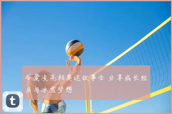 谷爱凌亮相奥运故事会 分享成长经历与冰雪梦想
