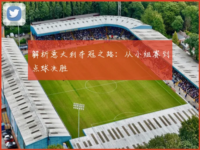 解析意大利夺冠之路：从小组赛到点球决胜