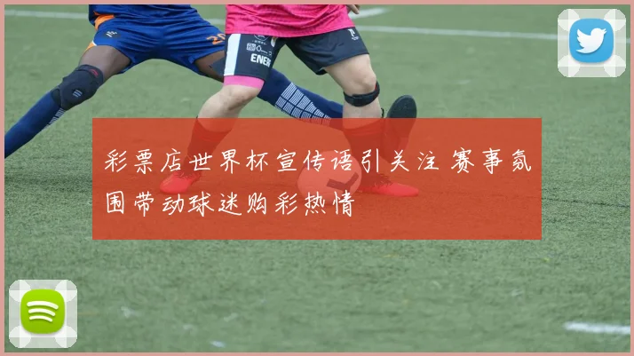 彩票店世界杯宣传语引关注 赛事氛围带动球迷购彩热情