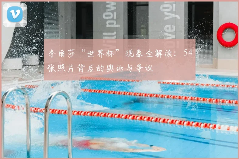 李丽莎“世界杯”现象全解读：54张照片背后的舆论与争议