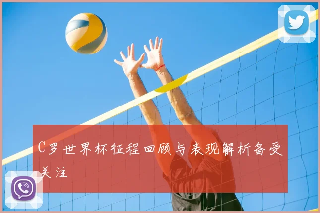 C罗世界杯征程回顾与表现解析备受关注