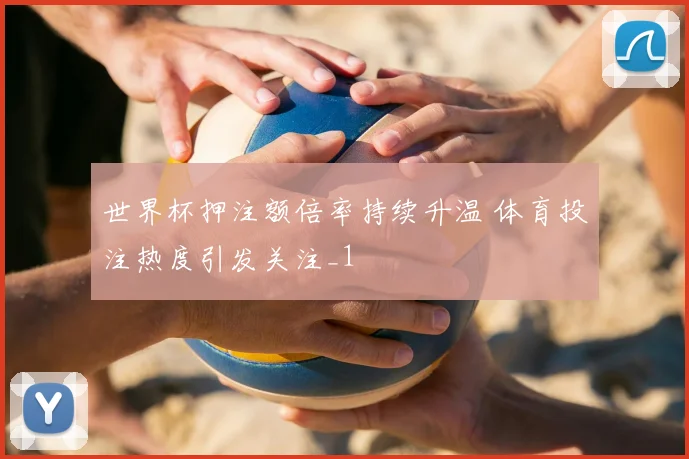 世界杯押注额倍率持续升温 体育投注热度引发关注_1