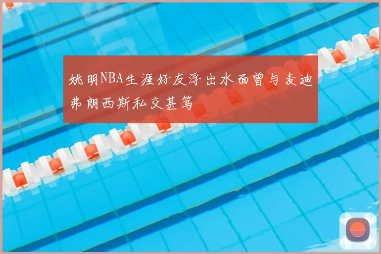 姚明NBA生涯好友浮出水面曾与麦迪弗朗西斯私交甚笃