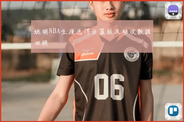 姚明NBA生涯总得分篮板及助攻数据回顾