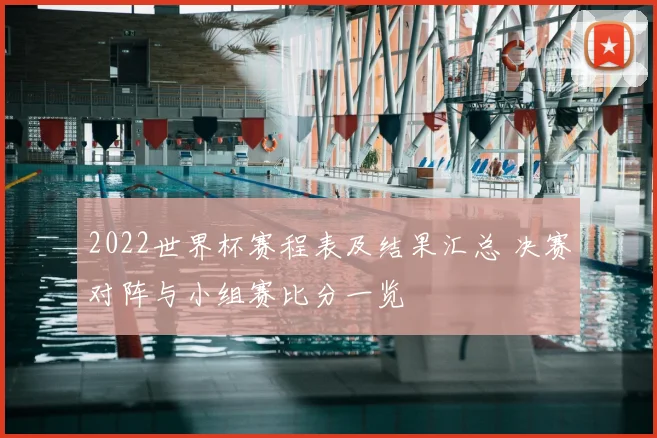 2022世界杯赛程表及结果汇总 决赛对阵与小组赛比分一览