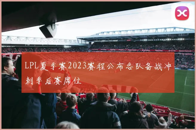 LPL夏季赛2023赛程公布各队备战冲刺季后赛席位