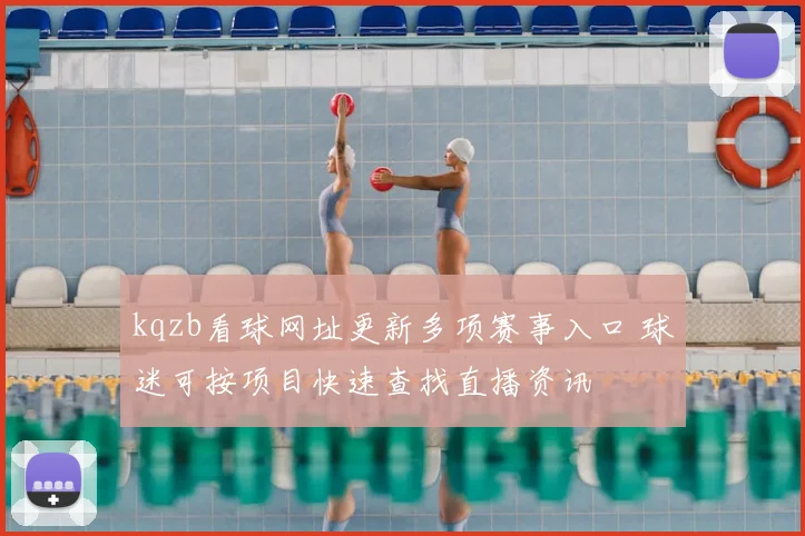 kqzb看球网址更新多项赛事入口 球迷可按项目快速查找直播资讯