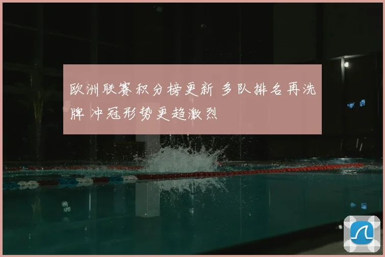 欧洲联赛积分榜更新 多队排名再洗牌 冲冠形势更趋激烈