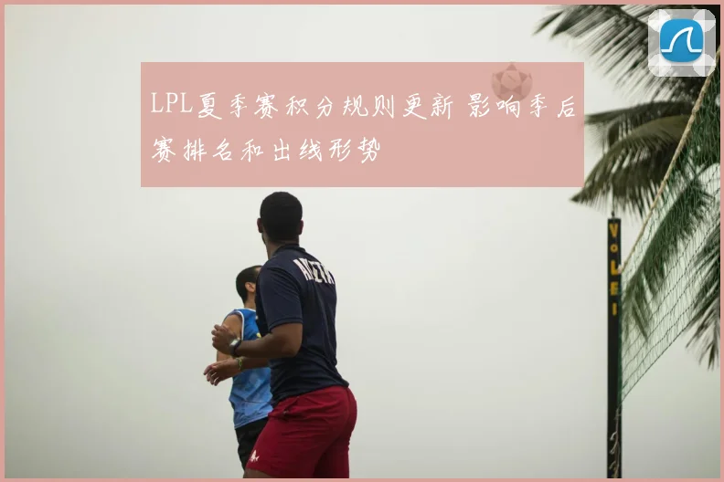 LPL夏季赛积分规则更新 影响季后赛排名和出线形势