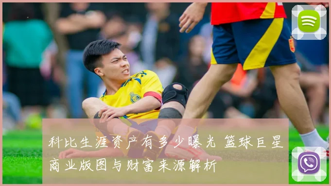 科比生涯资产有多少曝光 篮球巨星商业版图与财富来源解析