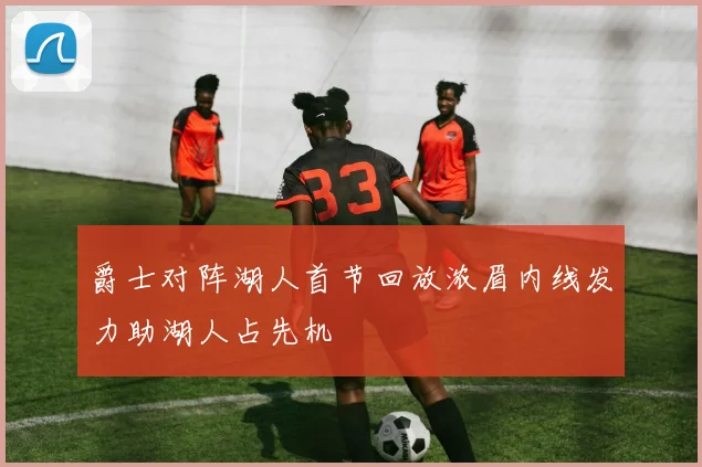 爵士对阵湖人首节回放浓眉内线发力助湖人占先机